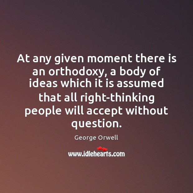 At any given moment there is an orthodoxy, a body of ideas Image