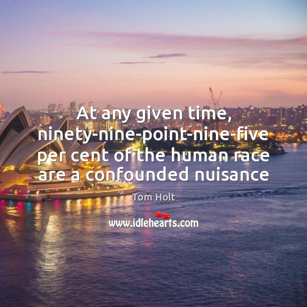 At any given time, ninety-nine-point-nine-five per cent of the human race are Tom Holt Picture Quote