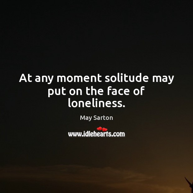 At any moment solitude may put on the face of loneliness. May Sarton Picture Quote
