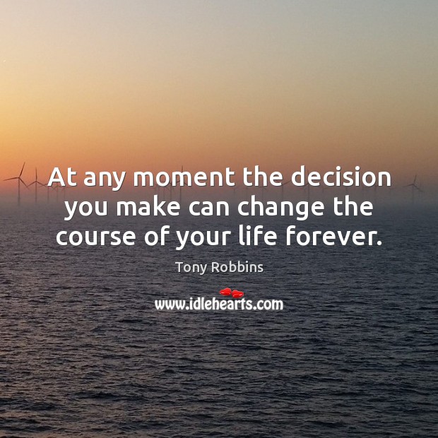 At any moment the decision you make can change the course of your life forever. Tony Robbins Picture Quote
