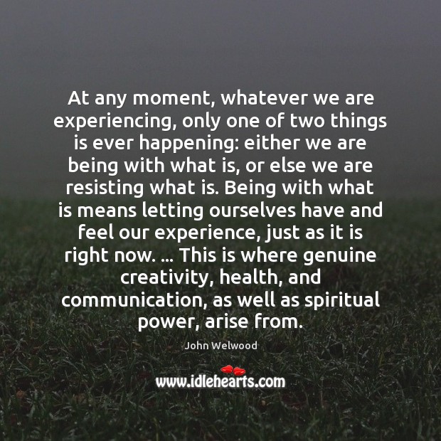 At any moment, whatever we are experiencing, only one of two things John Welwood Picture Quote