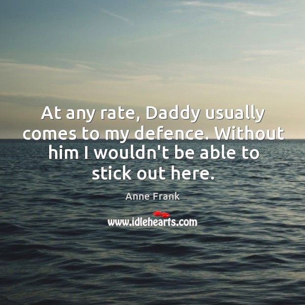 At any rate, Daddy usually comes to my defence. Without him I Image