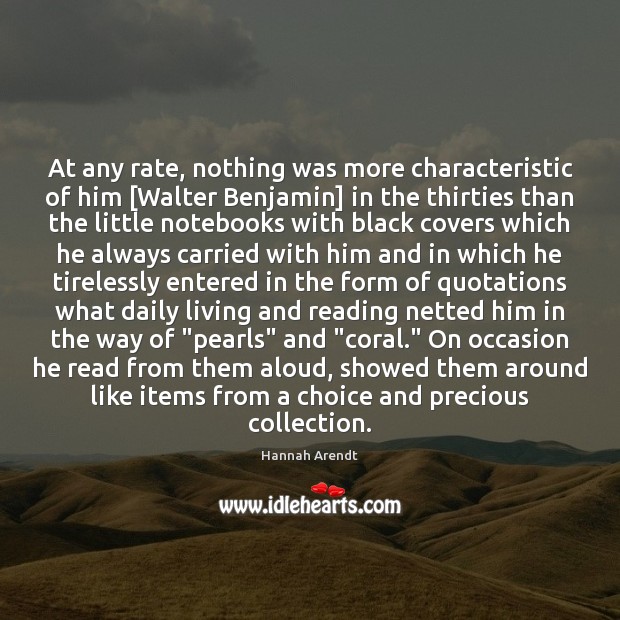 At any rate, nothing was more characteristic of him [Walter Benjamin] in Hannah Arendt Picture Quote