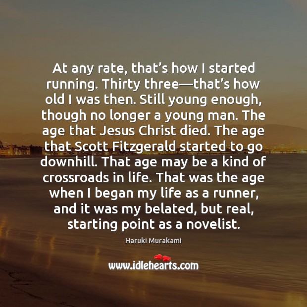 At any rate, that’s how I started running. Thirty three—that’ Haruki Murakami Picture Quote