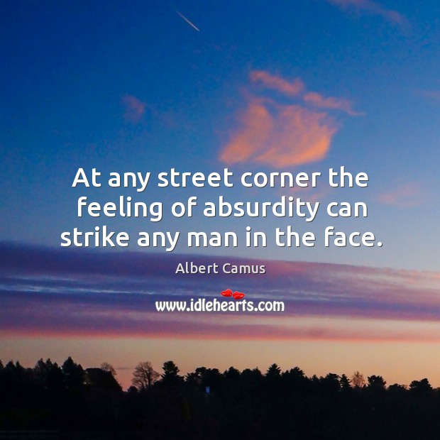 At any street corner the feeling of absurdity can strike any man in the face. Image