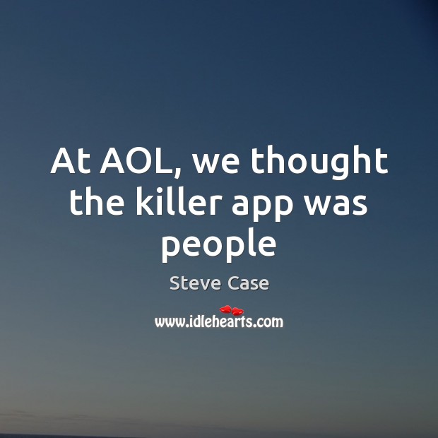 At AOL, we thought the killer app was people Steve Case Picture Quote