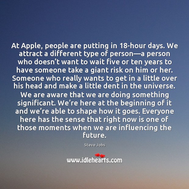 At Apple, people are putting in 18-hour days. We attract a different Steve Jobs Picture Quote