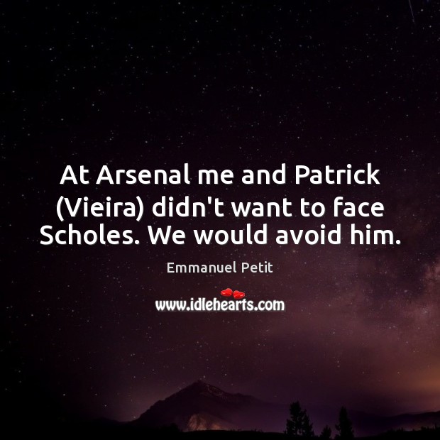 At Arsenal me and Patrick (Vieira) didn’t want to face Scholes. We would avoid him. Emmanuel Petit Picture Quote