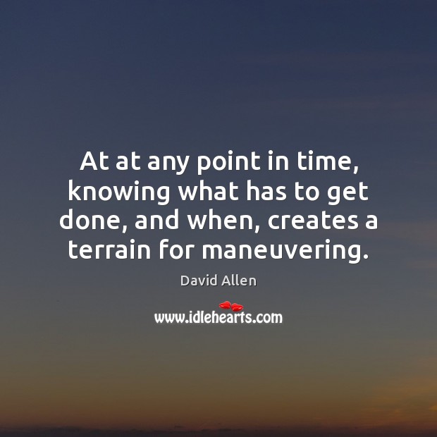 At at any point in time, knowing what has to get done, David Allen Picture Quote