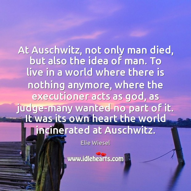 At Auschwitz, not only man died, but also the idea of man. Elie Wiesel Picture Quote