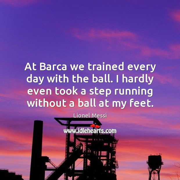 At Barca we trained every day with the ball. I hardly even Image