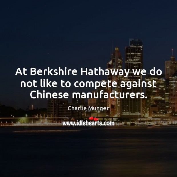 At Berkshire Hathaway we do not like to compete against Chinese manufacturers. Charlie Munger Picture Quote