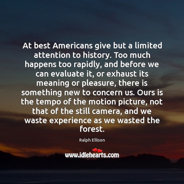 At best Americans give but a limited attention to history. Too much Ralph Ellison Picture Quote