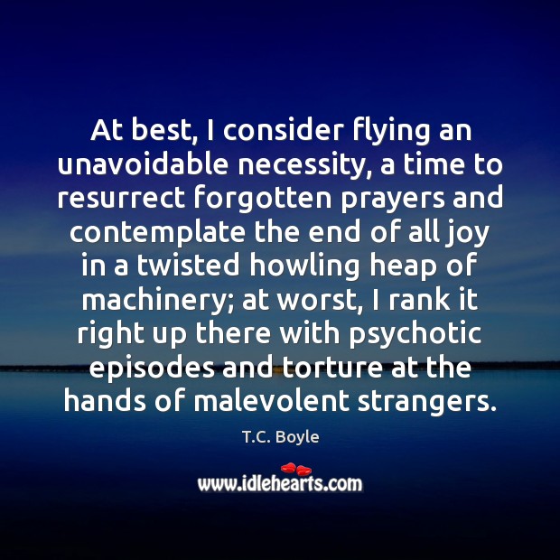 At best, I consider flying an unavoidable necessity, a time to resurrect T.C. Boyle Picture Quote