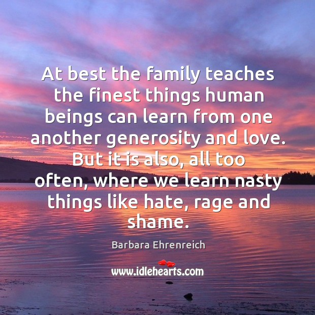 At best the family teaches the finest things human beings can learn from one another Barbara Ehrenreich Picture Quote