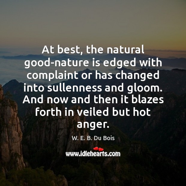 At best, the natural good-nature is edged with complaint or has changed W. E. B. Du Bois Picture Quote