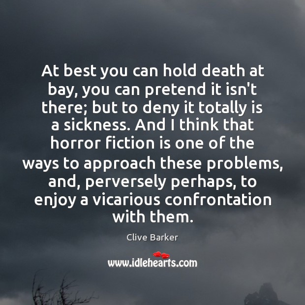 At best you can hold death at bay, you can pretend it Clive Barker Picture Quote