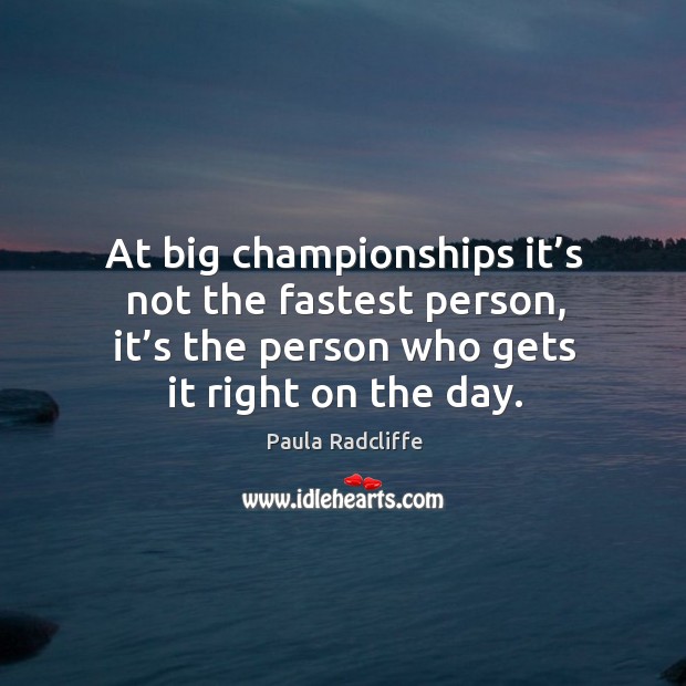 At big championships it’s not the fastest person, it’s the person who gets it right on the day. Paula Radcliffe Picture Quote