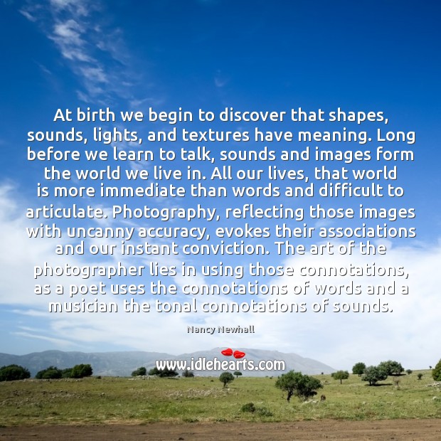 At birth we begin to discover that shapes, sounds, lights, and textures Nancy Newhall Picture Quote