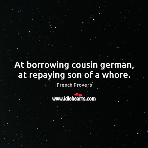At borrowing cousin german, at repaying son of a whore. French Proverbs Image
