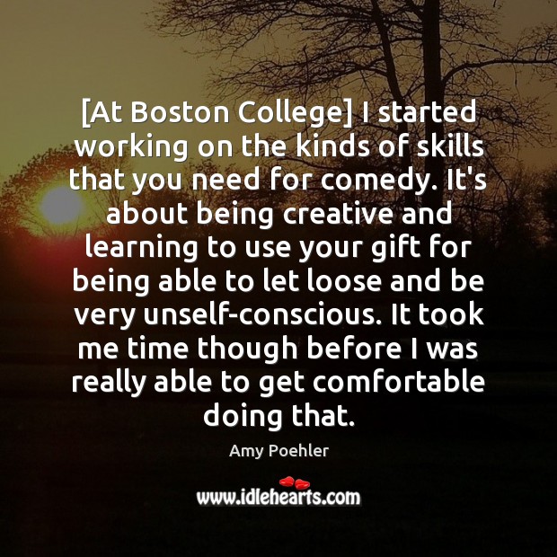 [At Boston College] I started working on the kinds of skills that Amy Poehler Picture Quote