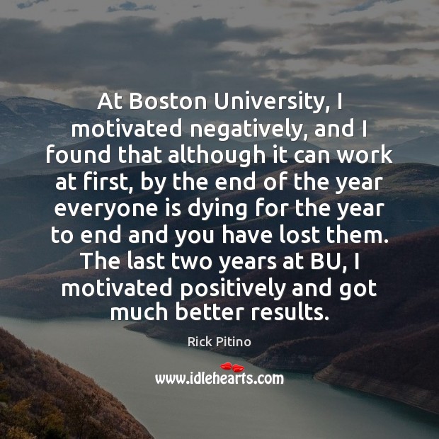 At Boston University, I motivated negatively, and I found that although it Rick Pitino Picture Quote