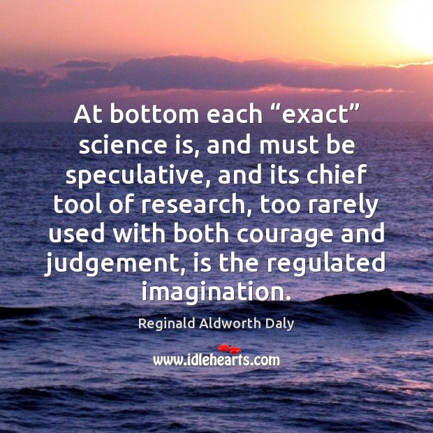 At bottom each “exact” science is, and must be speculative, and its Science Quotes Image
