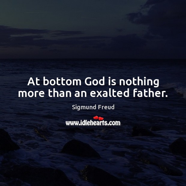 At bottom God is nothing more than an exalted father. Sigmund Freud Picture Quote
