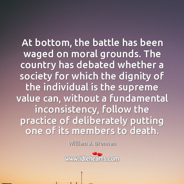 At bottom, the battle has been waged on moral grounds. The country William J. Brennan Picture Quote
