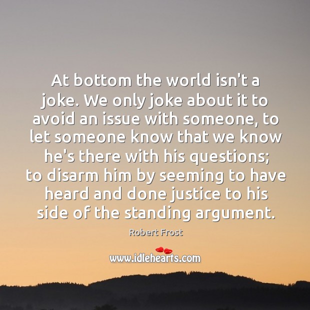 At bottom the world isn’t a joke. We only joke about it Robert Frost Picture Quote
