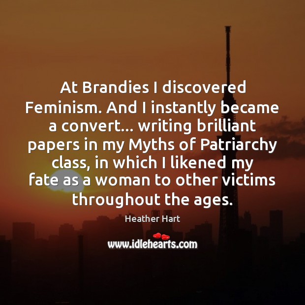 At Brandies I discovered Feminism. And I instantly became a convert… writing Heather Hart Picture Quote