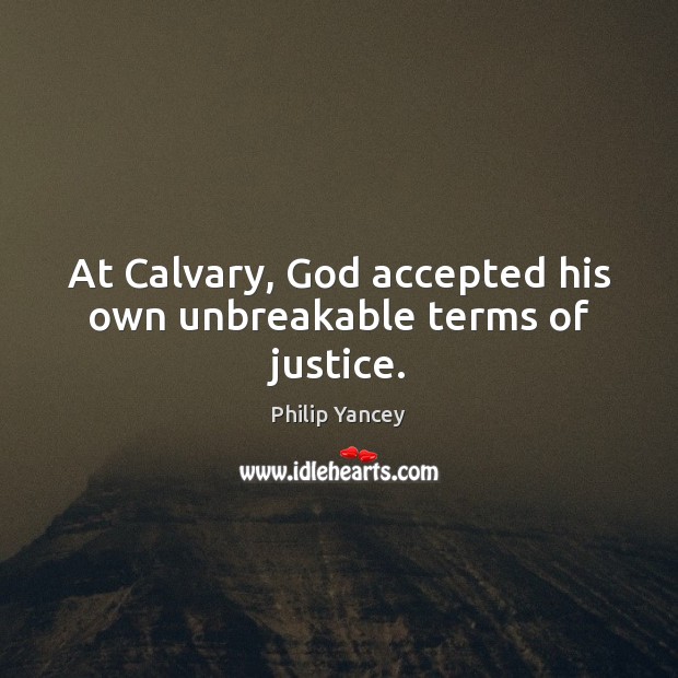 At Calvary, God accepted his own unbreakable terms of justice. Philip Yancey Picture Quote