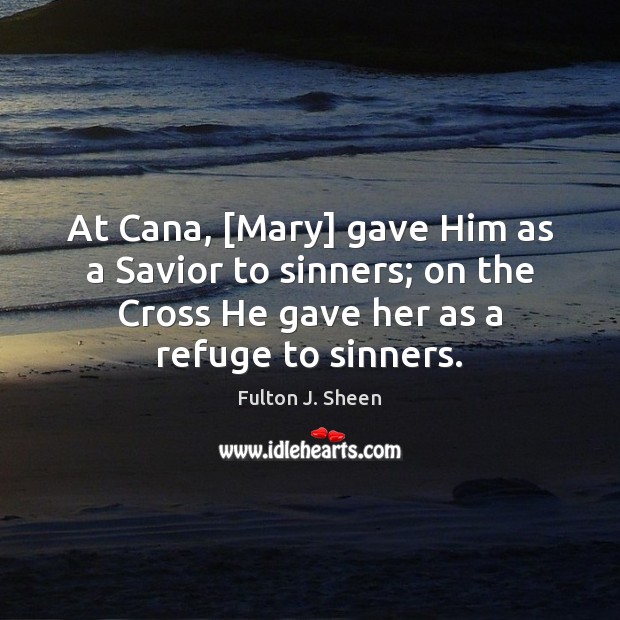 At Cana, [Mary] gave Him as a Savior to sinners; on the Fulton J. Sheen Picture Quote