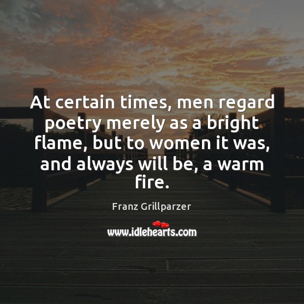 At certain times, men regard poetry merely as a bright flame, but Franz Grillparzer Picture Quote