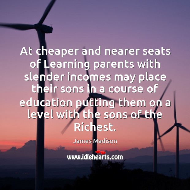At cheaper and nearer seats of Learning parents with slender incomes may James Madison Picture Quote