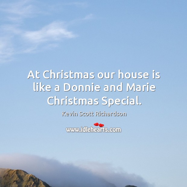 At christmas our house is like a donnie and marie christmas special. Kevin Scott Richardson Picture Quote