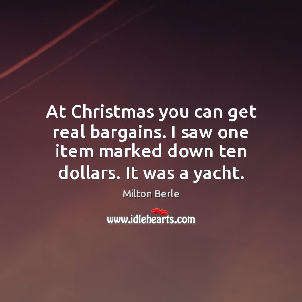 At Christmas you can get real bargains. I saw one item marked Milton Berle Picture Quote
