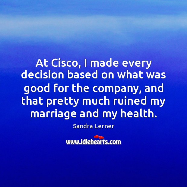 At Cisco, I made every decision based on what was good for Sandra Lerner Picture Quote