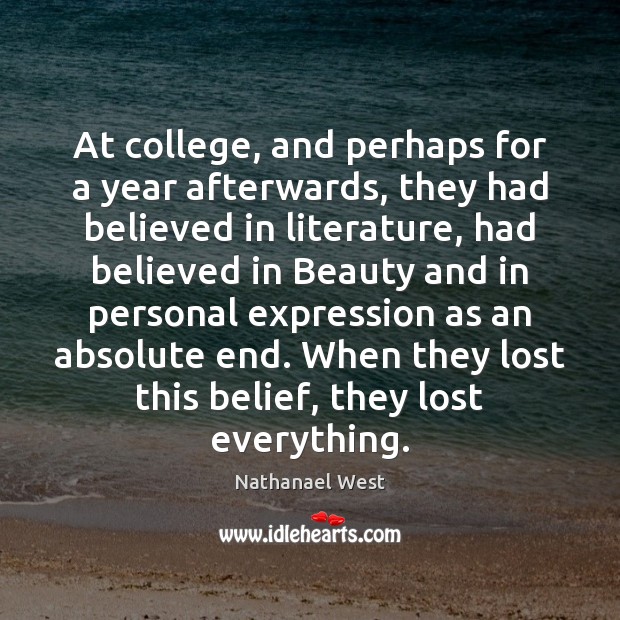 At college, and perhaps for a year afterwards, they had believed in Nathanael West Picture Quote