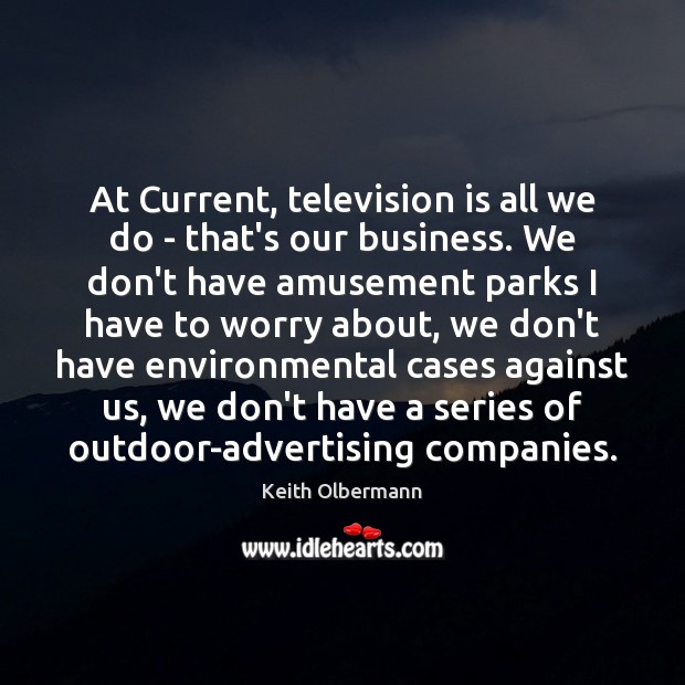 At Current, television is all we do – that’s our business. We Keith Olbermann Picture Quote