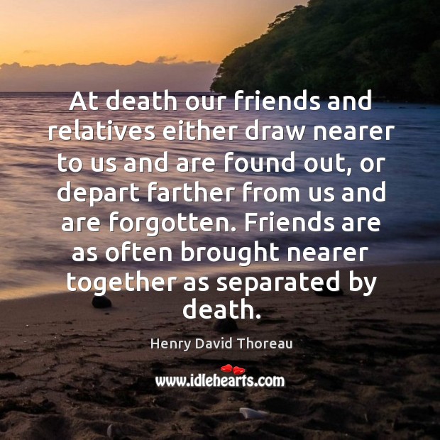 At death our friends and relatives either draw nearer to us and Image