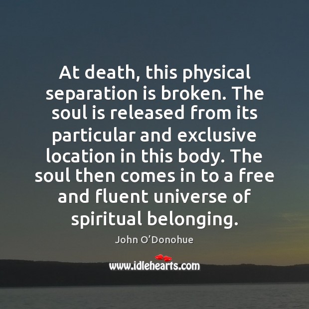 At death, this physical separation is broken. The soul is released from John O’Donohue Picture Quote