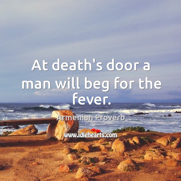 At death’s door a man will beg for the fever. Armenian Proverbs Image