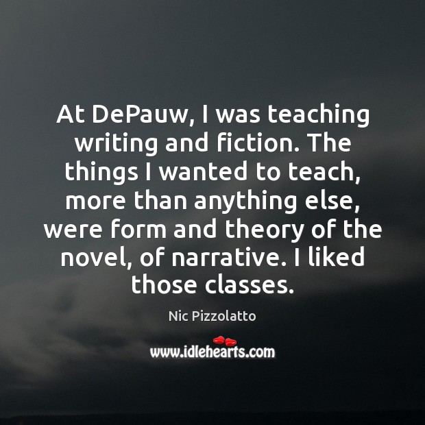At DePauw, I was teaching writing and fiction. The things I wanted Nic Pizzolatto Picture Quote