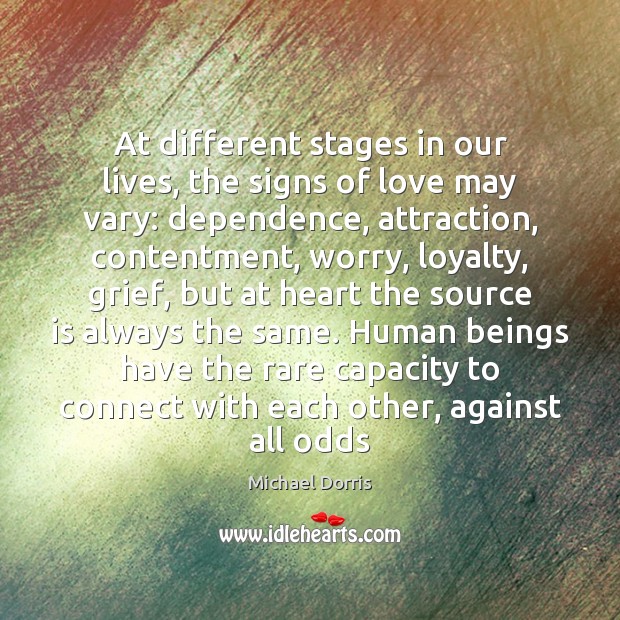 At different stages in our lives, the signs of love may vary: Michael Dorris Picture Quote