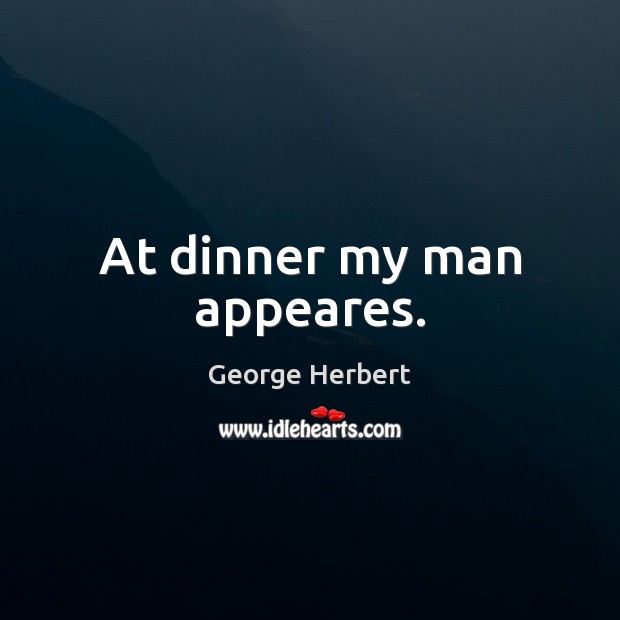 At dinner my man appeares. George Herbert Picture Quote