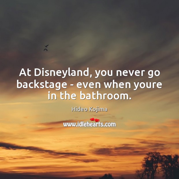 At Disneyland, you never go backstage – even when youre in the bathroom. Hideo Kojima Picture Quote