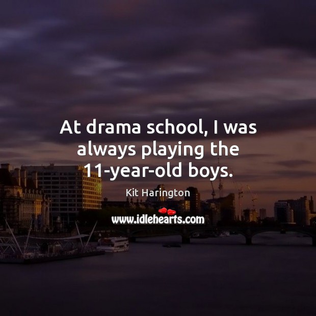 At drama school, I was always playing the 11-year-old boys. Kit Harington Picture Quote