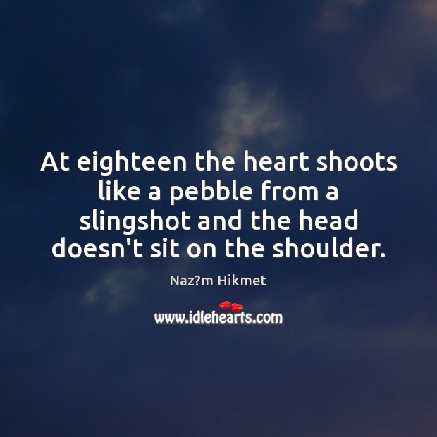 At eighteen the heart shoots like a pebble from a slingshot and Naz?m Hikmet Picture Quote