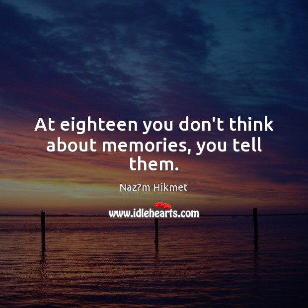 At eighteen you don’t think about memories, you tell them. Naz?m Hikmet Picture Quote